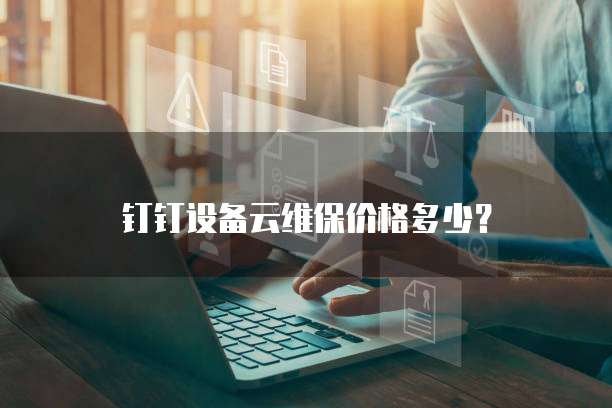 钉钉设备云维保价格多少?