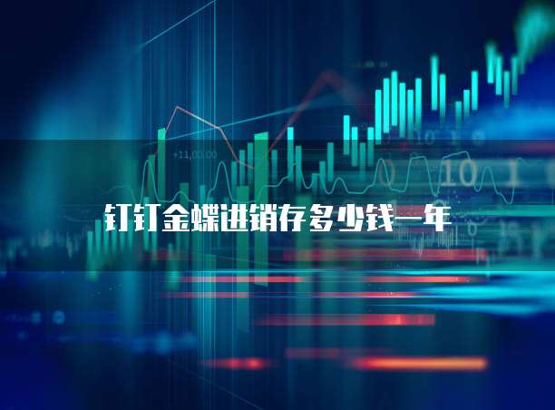 钉钉金蝶进销存多少钱一年