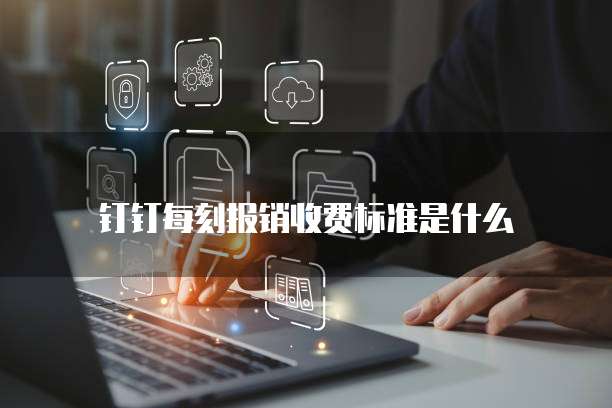 钉钉每刻报销收费标准是什么