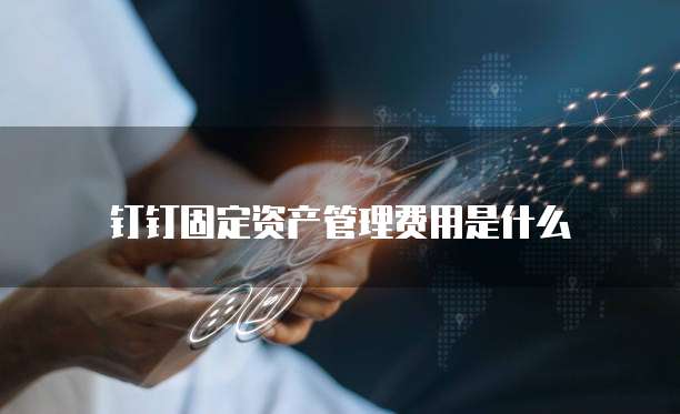 钉钉固定资产管理费用是什么