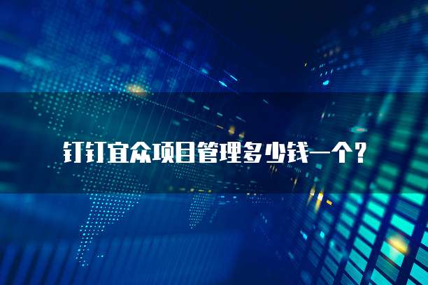 钉钉宜众项目管理多少钱一个?