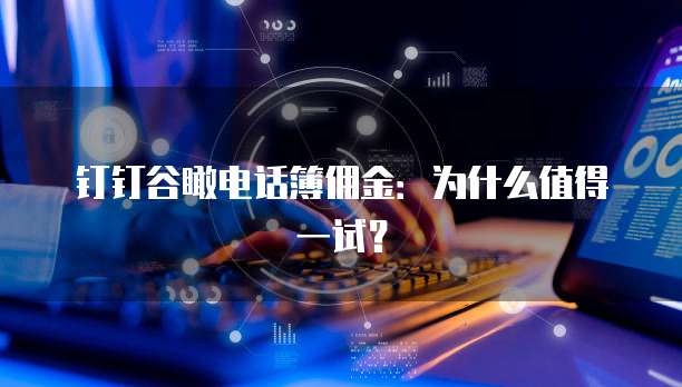 钉钉谷瞰电话簿佣金：为什么值得一试？