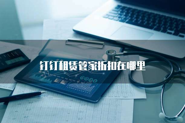 钉钉租赁管家折扣在哪里