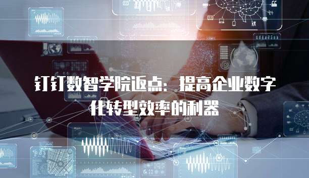 钉钉数智学院返点:提高企业数字化转型效率的利器