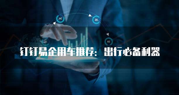 钉钉易企用车推荐:出行必备利器