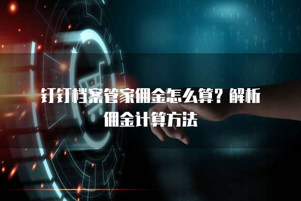 钉钉档案管家佣金怎么算?解析佣金计算方法