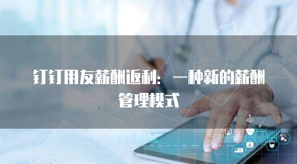 钉钉用友薪酬返利:一种新的薪酬管理模式