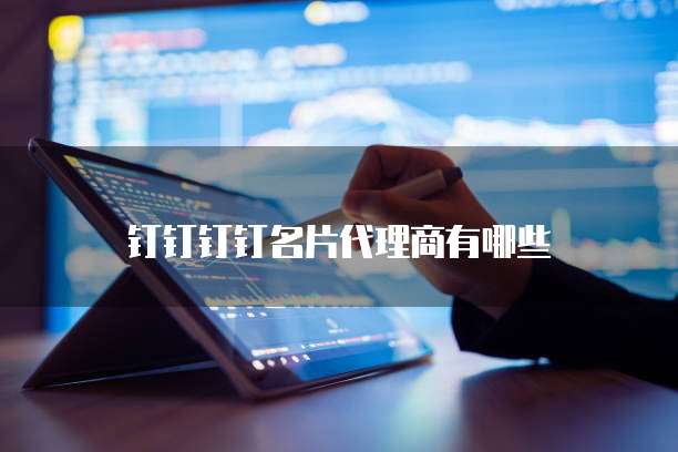 钉钉钉钉名片代理商有哪些