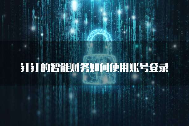 钉钉的智能财务如何使用账号登录