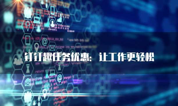 钉钉趣任务优惠:让工作更轻松
