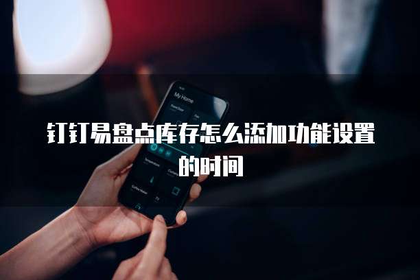 钉钉易盘点库存怎么添加功能设置的时间