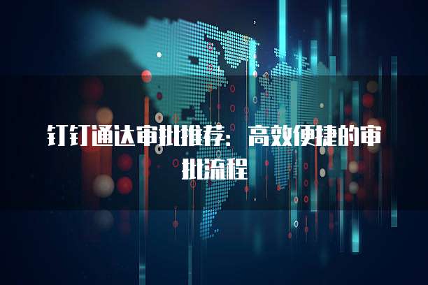 钉钉通达审批推荐:高效便捷的审批流程