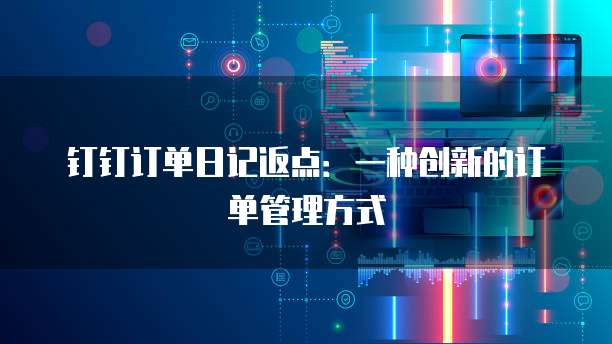 钉钉订单日记返点:一种创新的订单管理方式