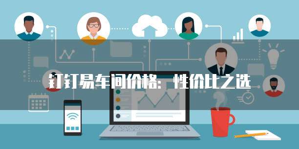 钉钉易车间价格:性价比之选