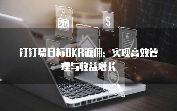 钉钉易目标OKR返佣:实现高效管理与收益增长