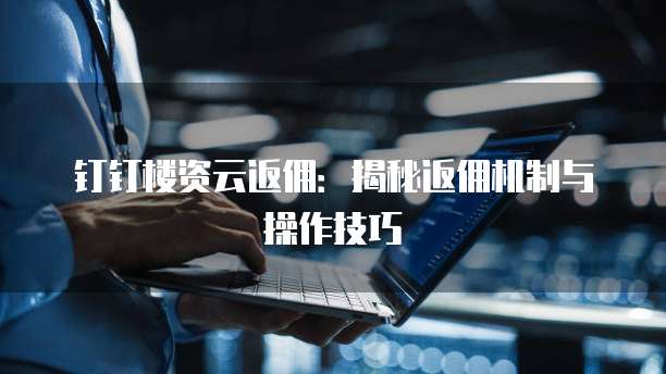 钉钉楼资云返佣：揭秘返佣机制与操作技巧