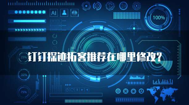 钉钉探迹拓客推荐在哪里修改?