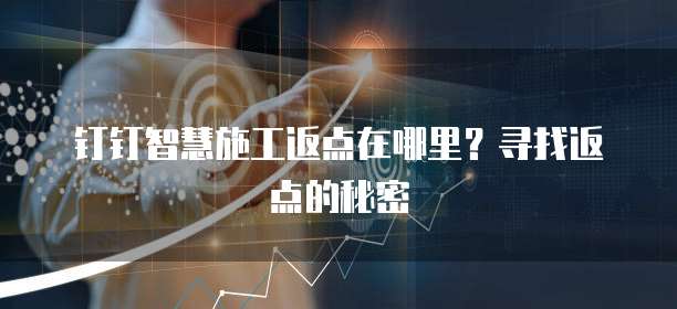 钉钉智慧施工返点在哪里?寻找返点的秘密