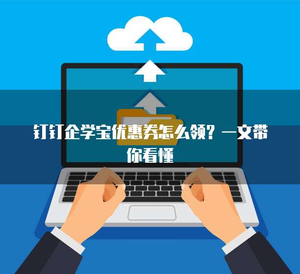 钉钉企学宝优惠券怎么领?一文带你看懂