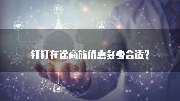 钉钉在途商旅优惠多少合适?