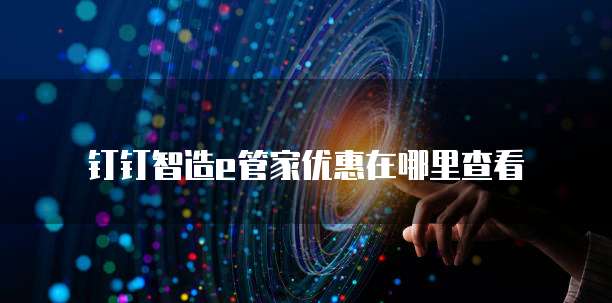 钉钉智造e管家优惠在哪里查看