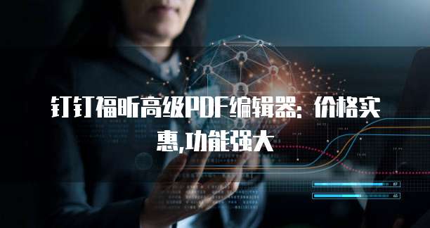 钉钉福昕高级PDF编辑器: 价格实惠,功能强大