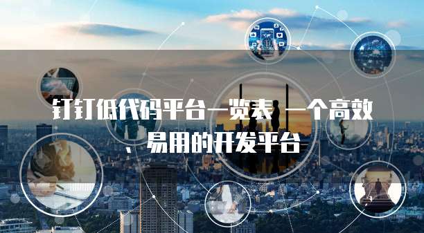钉钉低代码平台一览表 一个高效、易用的开发平台