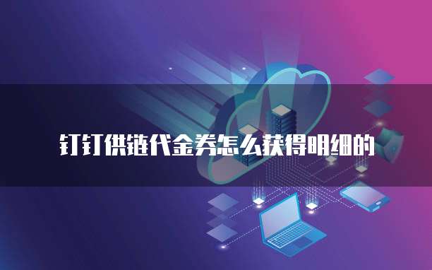 钉钉供链代金券怎么获得明细的