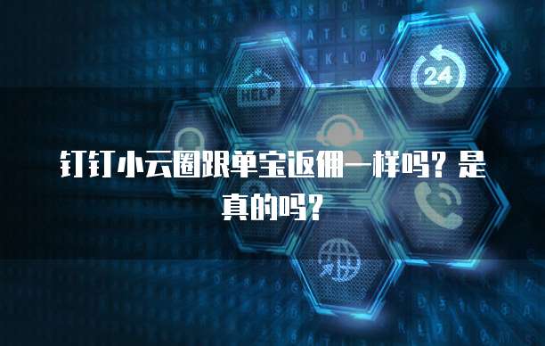 钉钉小云圈跟单宝返佣一样吗?是真的吗?
