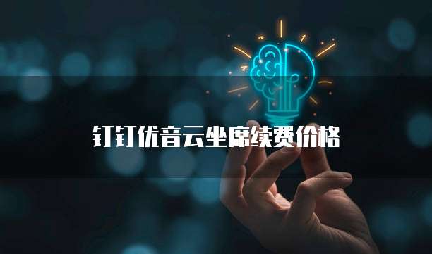 钉钉优音云坐席续费价格