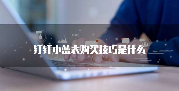 钉钉小蓝表购买技巧是什么