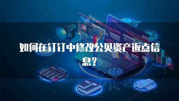 如何在钉钉中修改公贝资产返点信息?