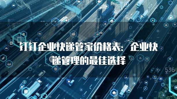 钉钉企业快递管家价格表:企业快递管理的最佳选择