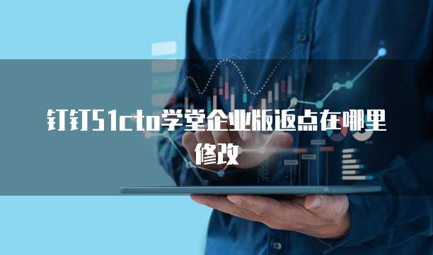 钉钉51cto学堂企业版返点在哪里修改