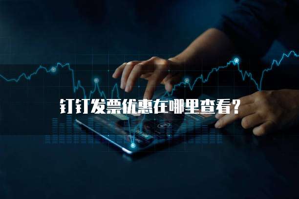 钉钉发票优惠在哪里查看?