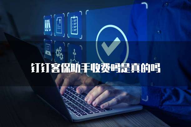 钉钉客保助手收费吗是真的吗