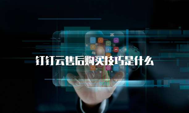 钉钉云售后购买技巧是什么