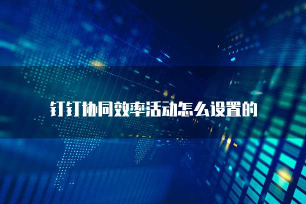 钉钉协同效率活动怎么设置的