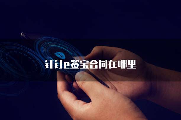 钉钉e签宝合同在哪里