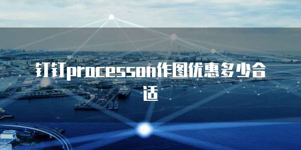 钉钉processon作图优惠多少合适