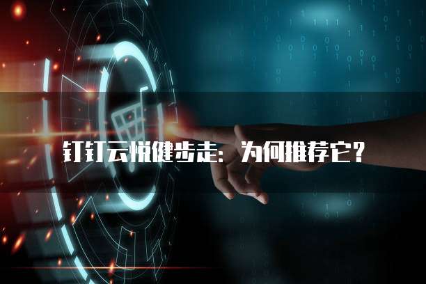 钉钉云悦健步走:为何推荐它?