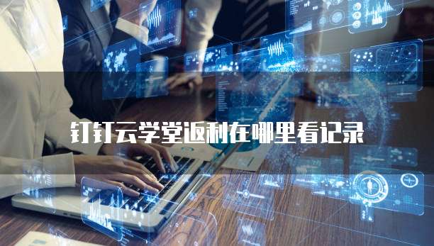 钉钉云学堂返利在哪里看记录