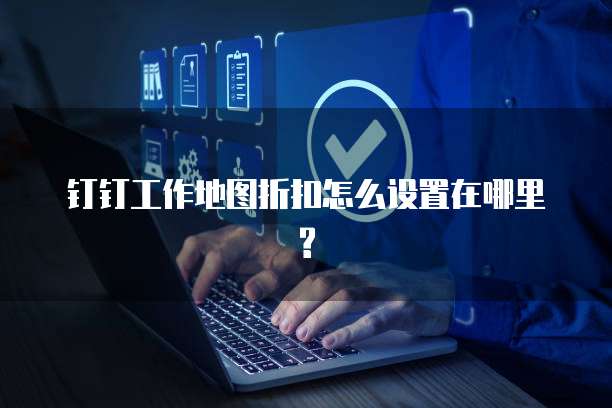 钉钉工作地图折扣怎么设置在哪里?