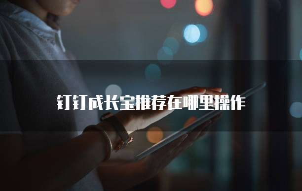 钉钉成长宝推荐在哪里操作