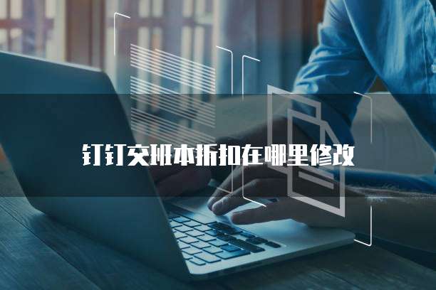 钉钉交班本折扣在哪里修改
