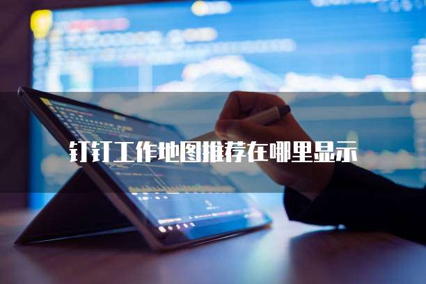 钉钉工作地图推荐在哪里显示