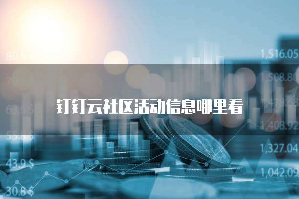 钉钉云社区活动信息哪里看
