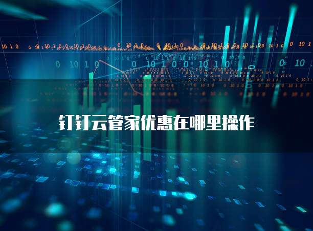 钉钉云管家优惠在哪里操作