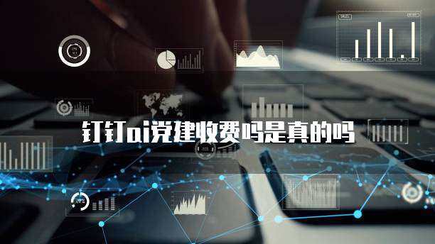 钉钉ai党建收费吗是真的吗