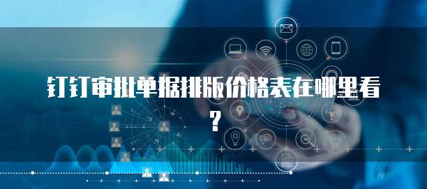 钉钉审批单据排版价格表在哪里看?